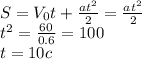 S=V_0t+ \frac{at^2}{2} = \frac{at^2}{2} \\ t^2= \frac{60}{0.6}=100 \\ t=10c