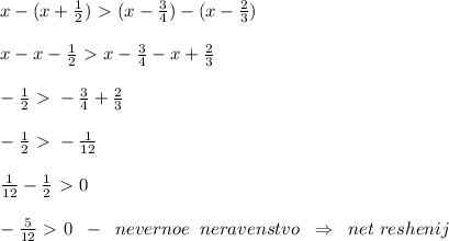 x-(x+\frac{1}{2})\ \textgreater \ (x-\frac{3}{4})-(x-\frac{2}{3})\\\\x-x-\frac{1}{2}\ \textgreater \ x-\frac{3}{4}-x+\frac{2}{3}\\\\-\frac{1}{2}\ \textgreater \ -\frac{3}{4}+\frac{2}{3}\\\\-\frac{1}{2}\ \textgreater \ -\frac{1}{12}\\\\\frac{1}{12}-\frac{1}{2}\ \textgreater \ 0\\\\-\frac{5}{12}\ \textgreater \ 0\; \; -\; \; nevernoe\; \; neravenstvo\; \; \Rightarrow \; \; net\; reshenij