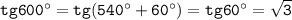 \tt tg600^\circ=tg(540^\circ+60^\circ)=tg60^\circ=\sqrt{3}