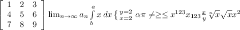 \left[\begin{array}{ccc}1&2&3\\4&5&6\\7&8&9\end{array}\right] \lim_{n \to \infty} a_n \int\limits^a_b {x} \, dx \left \{ {{y=2} \atop {x=2}} \right. \alpha \pi \neq \geq \leq x^{123} x_{123} \frac{x}{y} \sqrt[n]{x} \sqrt{x} x^{2}