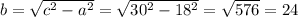 b= \sqrt{c ^{2} -a ^{2} } = \sqrt{30 ^{2}-18 ^{2} } = \sqrt{576} =24