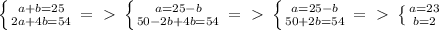 \left \{ {{a+b=25} \atop {2a+4b=54}} \right. =\ \textgreater \ \left \{ {{a=25-b} \atop {50-2b+4b=54}} \right. =\ \textgreater \ \left \{ {{a=25-b} \atop {50+2b=54}} \right. =\ \textgreater \ \left \{ {{a=23} \atop {b=2}} \right. &#10;