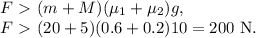 F\ \textgreater \ (m+M)(\mu_1+\mu_2)g,\\ F\ \textgreater \ (20+5)(0.6+0.2)10=200\ \mathrm{N}.