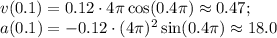 v(0.1)=0.12\cdot 4\pi\cos(0.4\pi)\approx0.47;\\ a(0.1)=-0.12\cdot (4\pi)^2\sin(0.4\pi)\approx 18.0