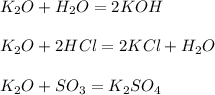 K_2O+H_2O=2KOH \\ \\ K_2O+2HCl=2KCl+H_2O \\ \\ K_2O+SO_3=K_2SO_4