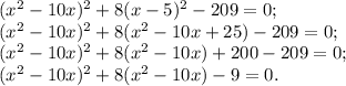 (x^{2} -10x)^{2} +8(x-5)^{2} -209=0;\\(x^{2} -10x)^{2}+8( x^{2} -10x+25) -209=0;\\(x^{2} -10x)^{2}+8 (x^{2} -10x) +200-209=0;\\(x^{2} -10x)^{2}+8(x^{2} -10x) -9=0.