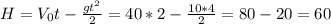 H=V_0t- \frac{gt^2}{2} =40*2- \frac{10*4}{2} =80-20=60