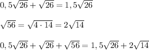 0,5 \sqrt{26}+ \sqrt{26}=1,5 \sqrt{26} \\ \\ \sqrt{56}= \sqrt{4\cdot 14}=2 \sqrt{14} \\ \\ 0,5 \sqrt{26}+ \sqrt{26}+ \sqrt{56}= 1,5 \sqrt{26} +2 \sqrt{14}