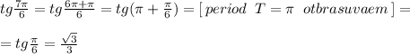 tg\frac{7\pi}{6}=tg\frac{6\pi +\pi }{6}=tg(\pi +\frac{\pi}{6})=[\, period \; \; T=\pi \; \; otbrasuvaem\, ]=\\\\=tg\frac{\pi}{6}=\frac{\sqrt3}{3}