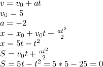 v=v_{0} +at \\ v_{0}=5 \\ a=-2 \\ x= x_{0} +v_{0}t+ \frac{a t^{2} }{2} \\ x=5t-t^{2} \\ S=v_{0}t+ \frac{a t^{2} }{2} \\ S=5t-t^{2} =5*5-25=0