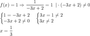 \displaystyle f(x)=1\Rightarrow \frac1{-3x+2}=1\; \; |\cdot (-3x+2)\ne 0\\ \\ \begin{Bmatrix}1=-3x+2\\ -3x+2\ne 0\end{matrix} \quad \begin{Bmatrix}3x=1\ne 2\\ 3x\ne 2\qquad \end{matrix} \\ \\ x=\frac13