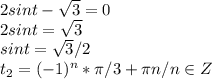 2sint- \sqrt{3}=0\\2sint= \sqrt{3}\\sint= \sqrt{3}/2\\t_2=(-1)^n* \pi /3+ \pi n/ n\in Z