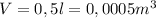 V=0,5l=0,0005m^3