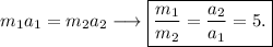 m_1a_1=m_2a_2\longrightarrow \boxed{\frac{m_1}{m_2}=\frac{a_2}{a_1}=5.}