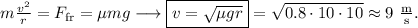 m\frac{v^2}{r}=F_\mathrm{fr}=\mu mg\longrightarrow \boxed{v=\sqrt{\mu g r}}=\sqrt{0.8\cdot10\cdot 10}\approx 9\mathrm{\ \frac ms}.