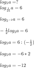 log_5a=?\\log_{ \frac{1}{25}}a=6\\\\log_{5^{-2}}a=6\\\\- \frac{1}{2}log_5a=6\\\\log_5a=6:(- \frac{1}{2})\\\\log_5a=-6*2\\\\log_5a=-12