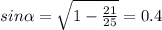 sin \alpha = \sqrt{1- \frac{21}{25} } = 0.4