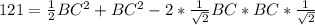 121= \frac{1}{2} BC^2+BC^2-2* \frac{1}{ \sqrt{2}} BC*BC* \frac{1}{ \sqrt{2} }