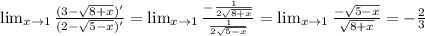 \lim_{x \to 1} \frac{(3- \sqrt{8+x})' }{(2- \sqrt{5-x} )'} = \lim_{x \to 1} \frac{- \frac{1}{2 \sqrt{8+x} } }{ \frac{1}{2 \sqrt{5-x} } }= \lim_{x \to 1} \frac{-\sqrt{5-x}}{\sqrt{8+x}}=-\frac{2}{3}