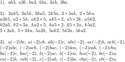 \displaystyle 1).\;\;ab3,\;a3b\;,ba3,\;b3a,\;3ab,\;3ba.\\\\ 2).\;\;2ak5,\;2a5k,\;2ka5,\;2k5a,\;2*5ak,\;2*5ka,\\ a2k5,\;a2*5k,\;ak2*5,\;ak5*2,\;a5*2k,\;a5k2,\\ k2a5,\;k2*5a,\;ka2*5,\;ka5*2,\;k5*2a,\;k5a2, \\ 5*2ak,\; 5*2ka,\; 5a2k,\;5ak2,\;5k2a,\;5ka2.\\ \\3).\;\;a(-2)bc,\;a(-2)cb,\;ab(-2)c,\;abc(-2),\;ac(-2)b,\;acb(-2),\\(-2)abc,\;(-2)acb,\;(-2)bac,\;(-2)bca,\;(-2)cab,\;(-2)cba,\\ba(-2)c,\;bac(-2),\;b(-2)ac,\;b(-2)ca,\;bca(-2),\;bc(-2)a,\\ca(-2)b,\;cab(-2),\;c(-2)ab,\;c(-2)ba,\;cba(-2),\;cb(-2)a.