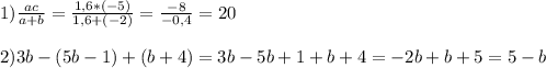 1) \frac{ac}{a+b} = \frac{1,6*(-5)}{1,6 + (-2)} = \frac{-8}{-0,4} = 20 \\ \\ 2) 3b-(5b-1)+(b+4) = 3b-5b+1+ b+4 = -2b+b+5 = 5-b