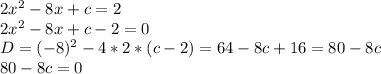 2x^2-8x+c=2 \\ 2x^2-8x+c-2=0 \\ D=(-8)^2-4*2*(c-2)=64-8c+16=80-8c \\ 80-8c=0