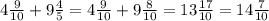 4 \frac{9}{10}+9 \frac{4}{5}=4 \frac{9}{10}+9 \frac{8}{10}=13 \frac{17}{10}=14 \frac{7}{10}