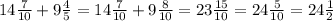 14 \frac{7}{10}+9 \frac{4}{5}=14 \frac{7}{10}+9 \frac{8}{10}=23 \frac{15}{10}=24 \frac{5}{10}=24 \frac{1}{2}