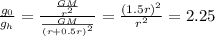 \frac{g _{0} }{g _{h}} = \frac{ \frac{GM}{ {r}^{2} } }{ \frac{GM}{ {(r + 0.5r)}^{2} } } = \frac{ {(1.5r)}^{2} }{ {r}^{2} } = 2.25