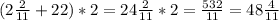 (2\frac{2}{11}+22)*2=24 \frac{2}{11}*2= \frac{532}{11}= 48\frac{4}{11}