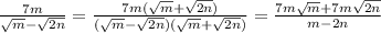 \frac{7m}{ \sqrt{m}- \sqrt{2n} } = \frac{7m(\sqrt{m}+ \sqrt{2n} )}{(\sqrt{m}- \sqrt{2n} )(\sqrt{m}+ \sqrt{2n} )} = \frac{7m \sqrt{m}+7m \sqrt{2n} }{m-2n}