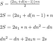 \\S=\frac{(2a_1+d(n-1))*n}{2}\\&#10;\\2S=(2a_1+d(n-1)*n\\&#10;\\2S=2a_1*n+dn^2-dn\\&#10;\\dn^2-dn+2a_1n=2s\\
