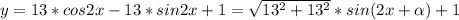 y= 13*cos2x-13*sin2x+1 =\sqrt{13^2+13^2}*sin(2x+\alpha)+1