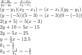 \frac{y-y_1}{y_2-y_1}= \frac{x-x_1}{x_2-x_1} \\ (y-y_1)(x_2-x_1)=(x-x_1)(y_2-y_1) \\ (y-(-5))(5-3)=(x-3)(0-(-5)) \\ 2(y+5)=5(x-3) \\ 2y+10=5x-15 \\ 2y=5x-25 \\ y= \frac{5}{2}x-12.5 \\ k_1= \frac{5}{2} \\ k_2= \frac{-1}{k_1}=- \frac{2}{5}