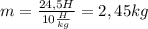 m= \frac{24,5H}{10 \frac{H}{kg} }=2,45kg