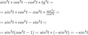 sin^2t*cos^2t-cos^2t*tg^2t=\\\\=sin^2t*cos^2t-cos^2t* \frac{sin^2t}{cos^2t}=\\\\=sin^2t*cos^2t-sin^2t=\\\\=sin^2t(cos^2t-1)=sin^2t*(-sin^2t)=-sin^4t