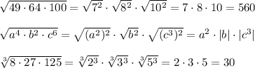 \sqrt{49\cdot64\cdot100}=\sqrt{7^2}\cdot\sqrt{8^2}\cdot\sqrt{10^2}=7\cdot8\cdot10=560\\\\\sqrt{a^4\cdot b^2\cdot c^6}=\sqrt{(a^2)^2}\cdot\sqrt{b^2}\cdot\sqrt{(c^3)^2}=a^2\cdot |b|\cdot|c^3|\\\\\sqrt[3]{8\cdot27\cdot125}=\sqrt[3]{2^3}\cdot\sqrt[3]{3^3}\cdot\sqrt[3]{5^3}=2\cdot3\cdot5=30