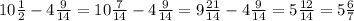 10 \frac{1}{2}-4 \frac{9}{14}=10 \frac{7}{14}-4 \frac{9}{14}=9 \frac{21}{14}-4 \frac{9}{14}=5 \frac{12}{14}=5 \frac{6}{7}