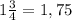 1\frac{3}{4}=1,75