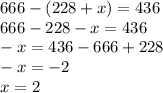 666-(228+x)=436 \\ 666-228-x=436 \\ -x=436-666+228 \\ -x=-2 \\ x=2