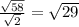 \frac{ \sqrt{58} }{ \sqrt{2} } = \sqrt{29}