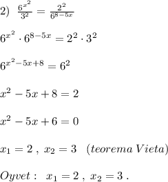 2)\; \; \frac{6^{x^2}}{3^2}=\frac{2^2}{6^{8-5x}}\\\\6^{x^2}\cdot 6^{8-5x}=2^2\cdot 3^2\\\\6^{x^2-5x+8}=6^2\\\\x^2-5x+8=2\\\\x^2-5x+6=0\\\\x_1=2\; ,\; x_2=3\; \; \; (teorema\; Vieta)\\\\Oyvet:\; \; x_1=2\; ,\; x_2=3\; .