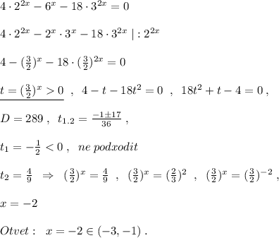 4\cdot 2^{2x}-6^{x}-18\cdot 3^{2x}=0\\\\4\cdot 2^{2x}-2^{x}\cdot 3^{x}-18\cdot 3^{2x}\; |:2^{2x}\\\\4-(\frac{3}{2})^{x}-18\cdot (\frac{3}{2})^{2x}=0\\\\\underline {t=(\frac{3}{2})^{x}0}\; \; ,\; \; 4-t-18t^2=0\; \; ,\; \; 18t^2+t-4=0\; ,\\\\D=289\; ,\; \; t_{1.2}=\frac{-1\pm 17}{36}\; ,\\\\t_1=-\frac{1}{2}