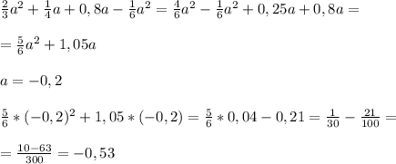 \frac{2}{3}a^2+ \frac{1}{4}a+0,8a- \frac{1}{6}a^2= \frac{4}{6}a^2- \frac{1}{6}a^2 +0,25a+0,8a=\\\\= \frac{5}{6}a^2+1,05a\\\\a=-0,2\\\\\frac{5}{6}*(-0,2)^2+1,05*(-0,2)=\frac{5}{6}*0,04-0,21= \frac{1}{30}- \frac{21}{100}=\\\\= \frac{10-63}{300}=-0,53