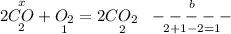 2\overset{x}{\underset{2}{CO}} + \underset{1}{O_{2}} = 2\underset{2}{CO_{2}}\;\;\;\overset{b}{\underset{2 + 1 - 2 = 1}{{-----}}}