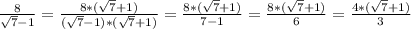 \frac{8}{ \sqrt{7}-1 }= \frac{8*( \sqrt{7}+1) }{( \sqrt{7}-1)*( \sqrt{7}+1) }= \frac{8*( \sqrt{7}+1) }{7-1}= \frac{8*( \sqrt{7}+1) }{6}= \frac{4*( \sqrt{7}+1) }{3}