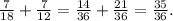 \frac{7}{18} +\frac{7}{12} = \frac{14}{36} +\frac{21}{36} =\frac{35}{36} .