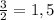 \frac{3}{2} =1,5