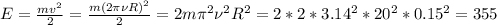E= \frac{mv^2}{2} =\frac{m{(2\pi \nu R)}^2}{2}=2m\pi^2 \nu^2 R^2=2*2*3.14^2*20^2*0.15^2=355
