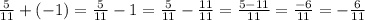 \frac{5}{11} +(-1)= \frac{5}{11} -1= \frac{5}{11} - \frac{11}{11}= \frac{5-11}{11} = \frac{-6}{11}=- \frac{6}{11}